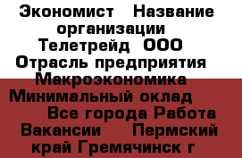 Экономист › Название организации ­ Телетрейд, ООО › Отрасль предприятия ­ Макроэкономика › Минимальный оклад ­ 60 000 - Все города Работа » Вакансии   . Пермский край,Гремячинск г.